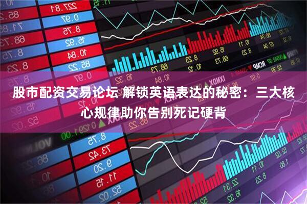 股市配资交易论坛 解锁英语表达的秘密：三大核心规律助你告别死记硬背