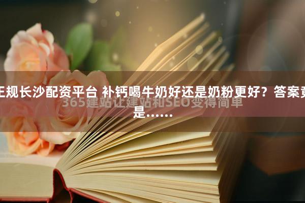 正规长沙配资平台 补钙喝牛奶好还是奶粉更好？答案竟是......