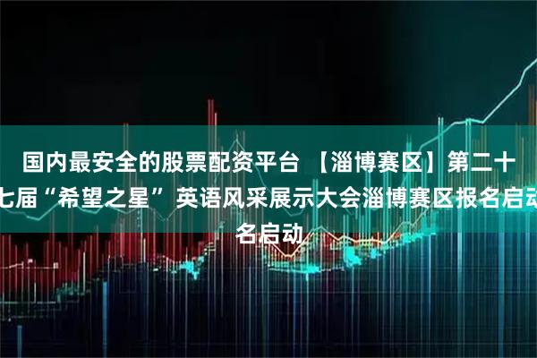 国内最安全的股票配资平台 【淄博赛区】第二十七届“希望之星” 英语风采展示大会淄博赛区报名启动