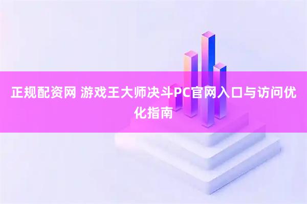 正规配资网 游戏王大师决斗PC官网入口与访问优化指南