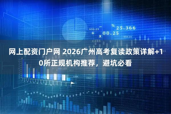 网上配资门户网 2026广州高考复读政策详解+10所正规机构推荐，避坑必看