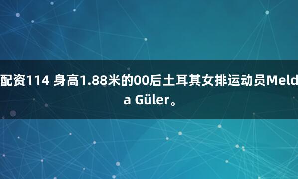 配资114 身高1.88米的00后土耳其女排运动员Melda Güler。