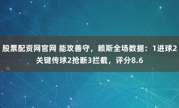 股票配资网官网 能攻善守，赖斯全场数据：1进球2关键传球2抢断3拦截，评分8.6