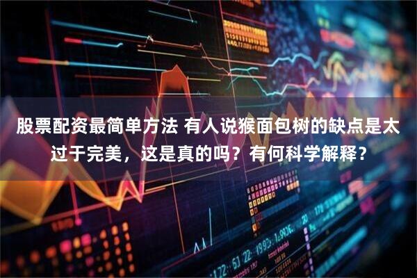股票配资最简单方法 有人说猴面包树的缺点是太过于完美，这是真的吗？有何科学解释？