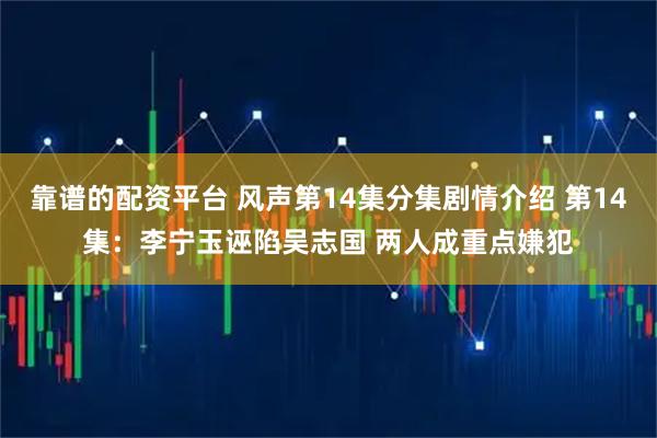 靠谱的配资平台 风声第14集分集剧情介绍 第14集：李宁玉诬陷吴志国 两人成重点嫌犯