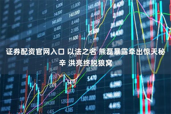 证券配资官网入口 以法之名 熊磊暴露牵出惊天秘辛 洪亮终脱狼窝