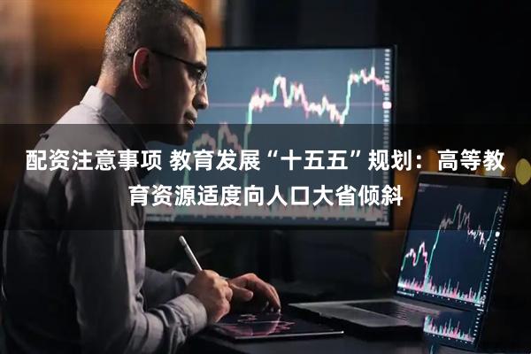 配资注意事项 教育发展“十五五”规划：高等教育资源适度向人口大省倾斜