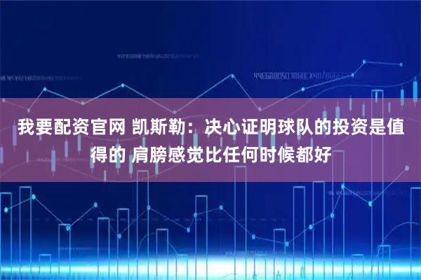 我要配资官网 凯斯勒：决心证明球队的投资是值得的 肩膀感觉比任何时候都好